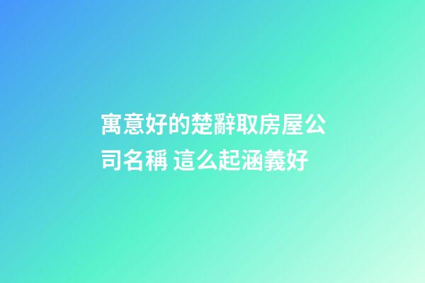 寓意好的楚辭取房屋公司名稱 這么起涵義好-第1張-公司起名-玄機派